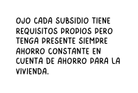 ojo CADA SUBSIDIO TIENE REQUISITOS PROPIOS PERO TENGA PRESENTE SIEMPRE AHORRO CONSTANTE EN CUENTA DE AHORRO PARA LA VIVIENDA